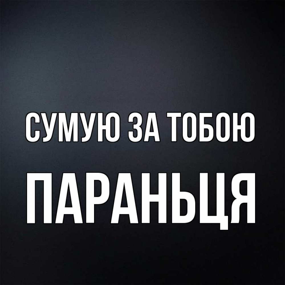 Открытка на каждый день з підписом, Параньця Сумую за тобою с подписью Прикольна листівка з побажанням онлайн скачати безкоштовно 