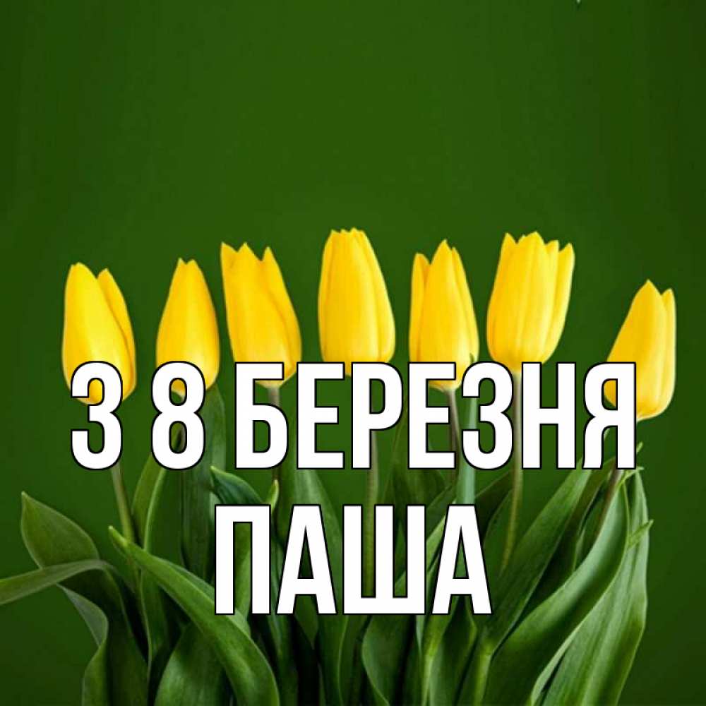 Открытка на каждый день з підписом, Паша З 8 БЕРЕЗНЯ желтого цвета 3 Прикольна листівка з побажанням онлайн скачати безкоштовно 