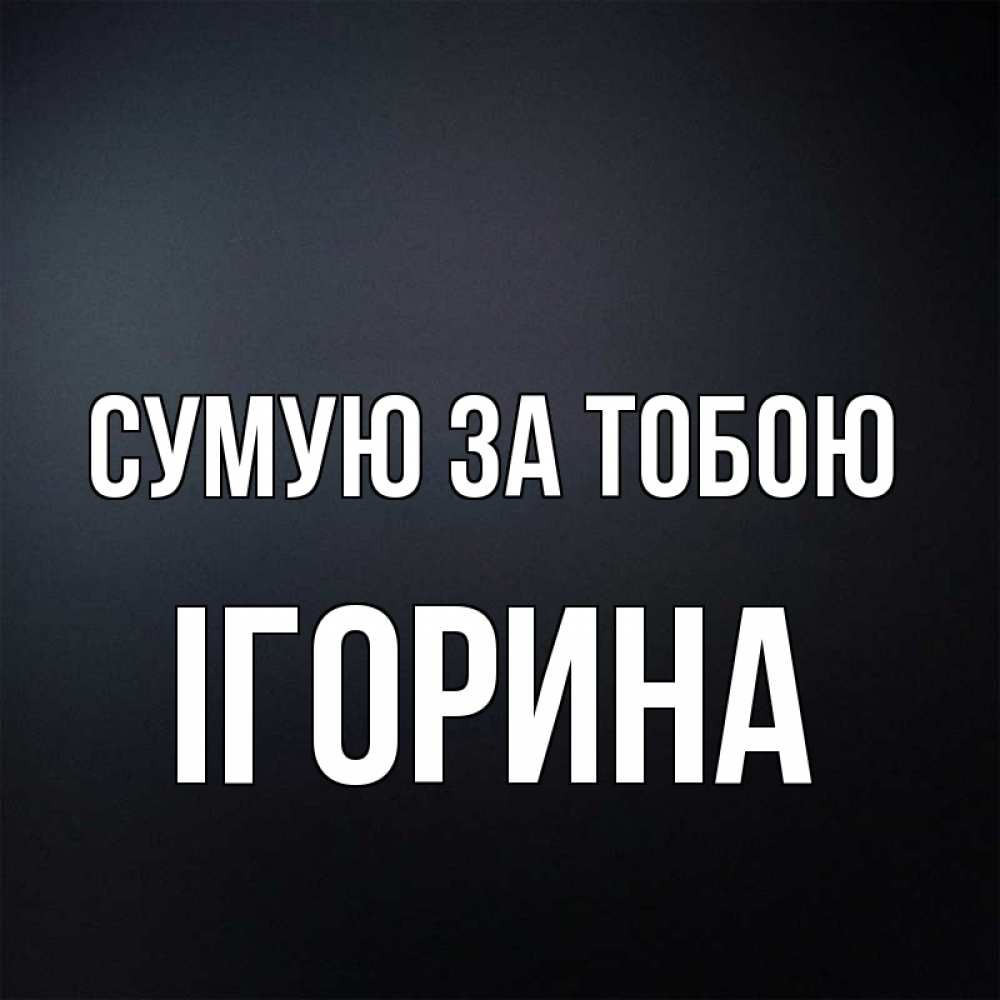 Открытка на каждый день з підписом, Ігорина Сумую за тобою с подписью Прикольна листівка з побажанням онлайн скачати безкоштовно 