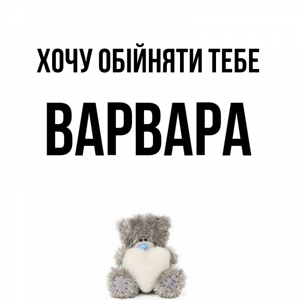 Открытка на каждый день з підписом, Варвара Хочу обійняти тебе медвежонок с сердечком белого цвета Прикольна листівка з побажанням онлайн скачати безкоштовно 