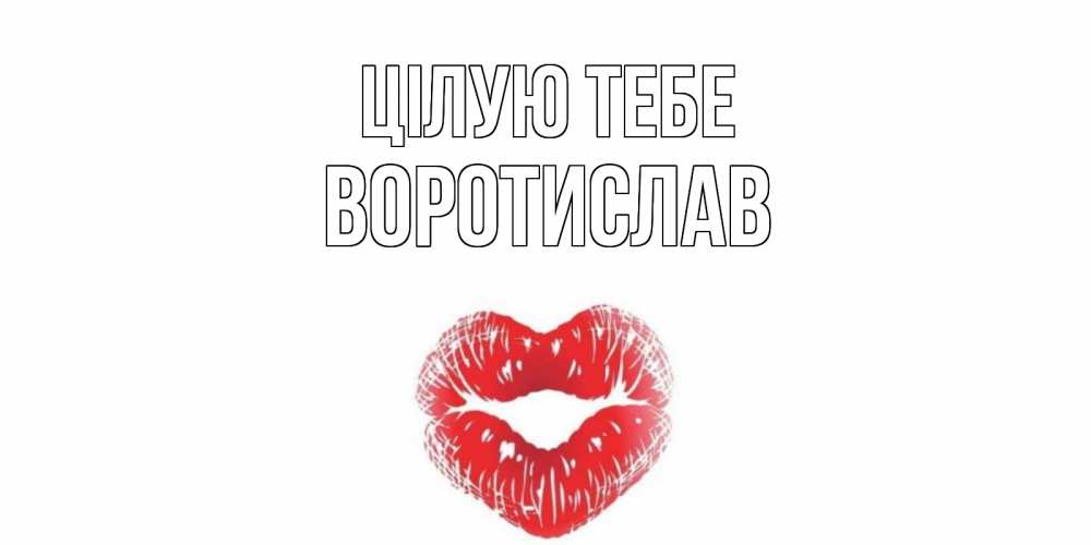 Открытка на каждый день з підписом, Воротислав Цілую тебе поцелуй Прикольна листівка з побажанням онлайн скачати безкоштовно 