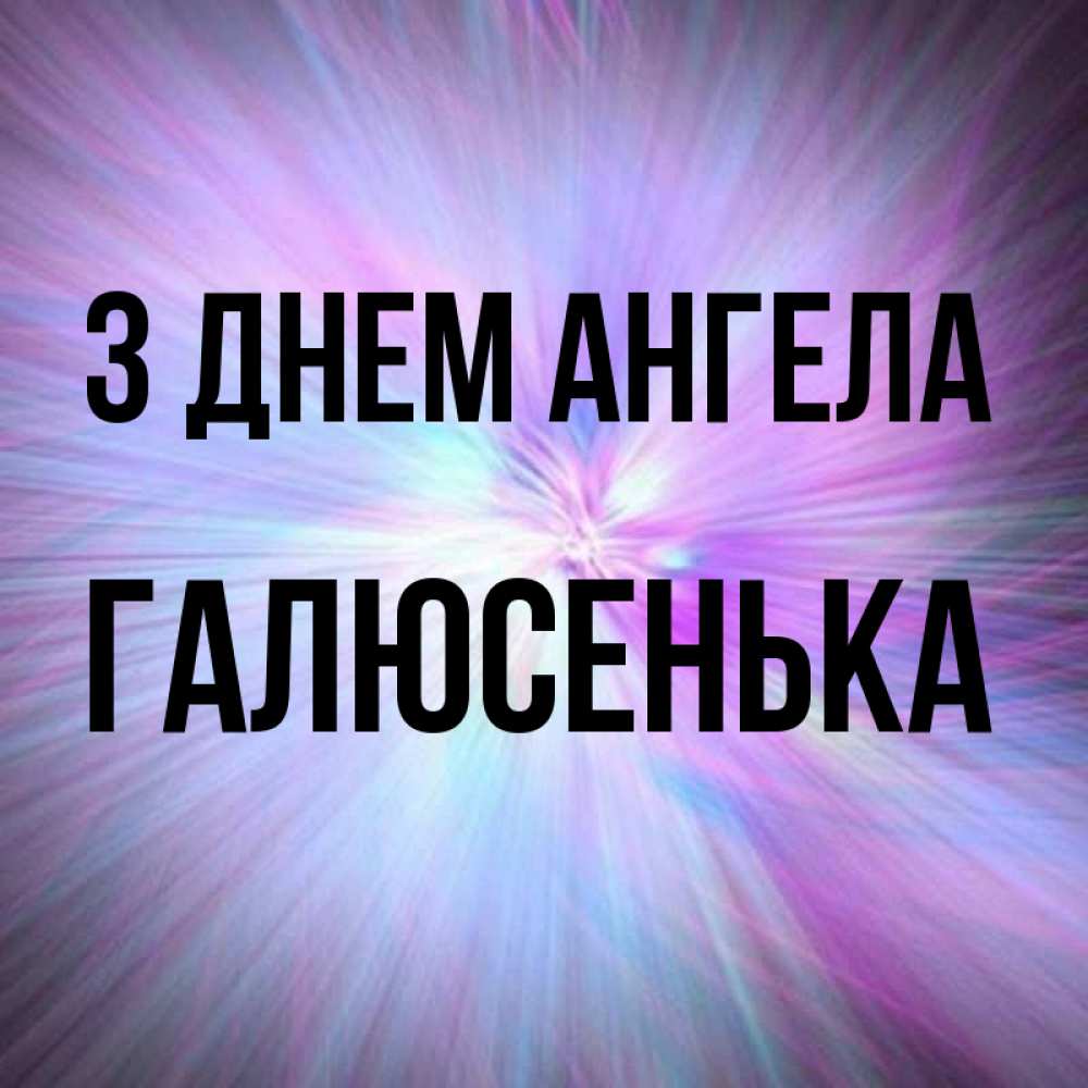 Открытка на каждый день з підписом, Галюсенька З Днем ангела ангельский свет Прикольна листівка з побажанням онлайн скачати безкоштовно 