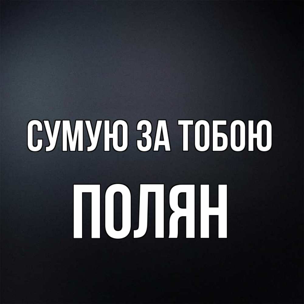 Открытка на каждый день з підписом, Полян Сумую за тобою с подписью Прикольна листівка з побажанням онлайн скачати безкоштовно 