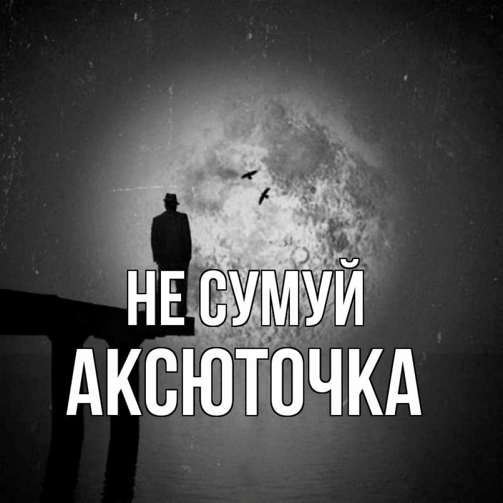 Открытка на каждый день з підписом, Аксюточка Не сумуй мужчина на мосту Прикольна листівка з побажанням онлайн скачати безкоштовно 