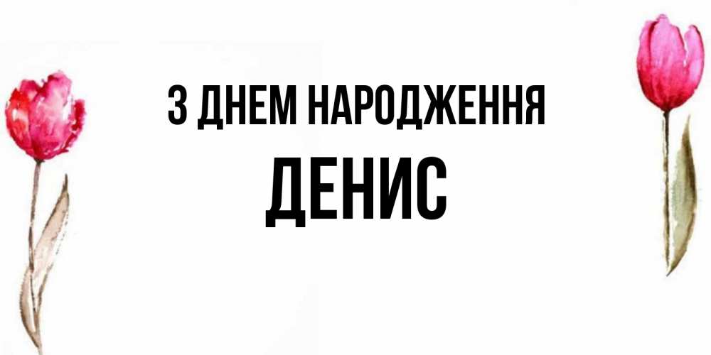 Открытка на каждый день з підписом, Денис З Днем народження открытки акварелью с цветами Прикольна листівка з побажанням онлайн скачати безкоштовно 