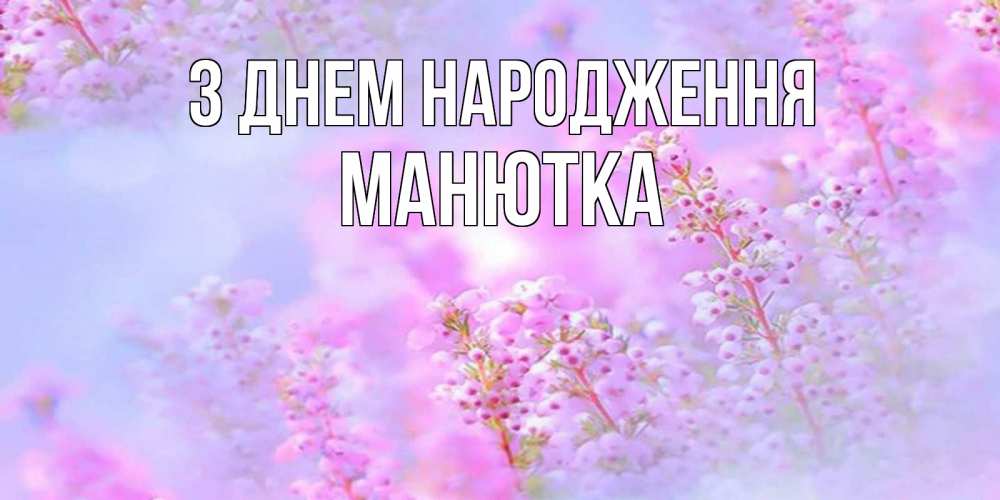 Открытка на каждый день з підписом, Манютка З Днем народження красивая открытка с мелкими цветами Прикольна листівка з побажанням онлайн скачати безкоштовно 