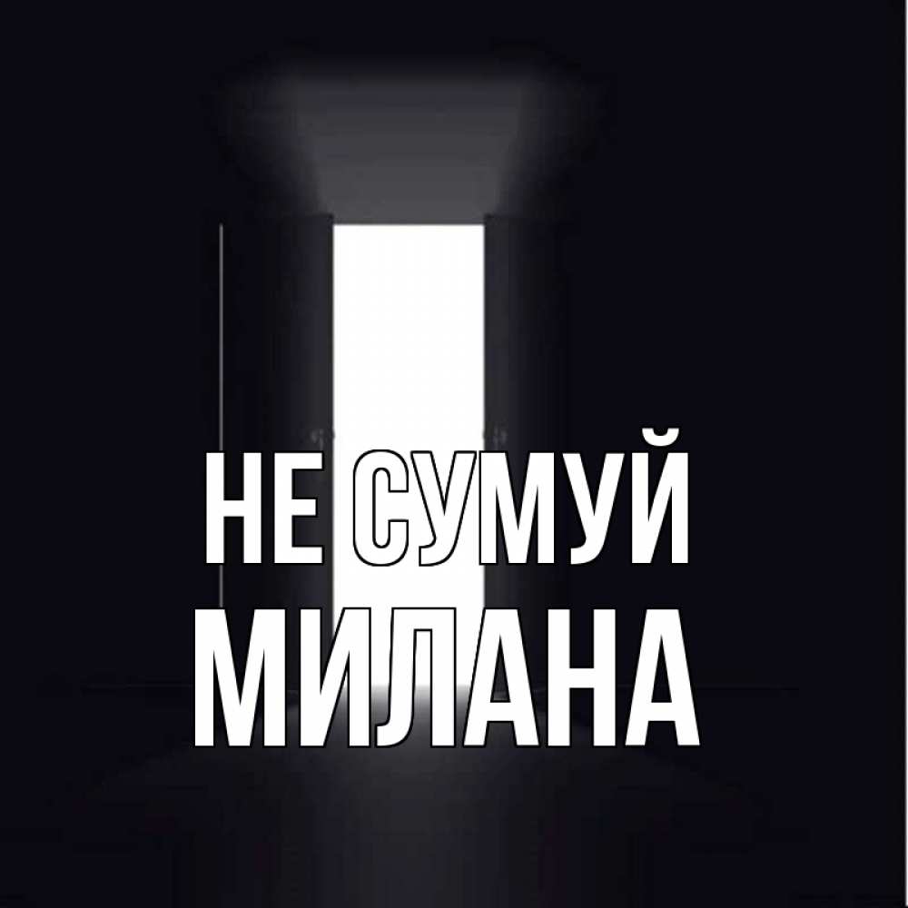 Открытка на каждый день з підписом, Милана Не сумуй открытая дверь Прикольна листівка з побажанням онлайн скачати безкоштовно 