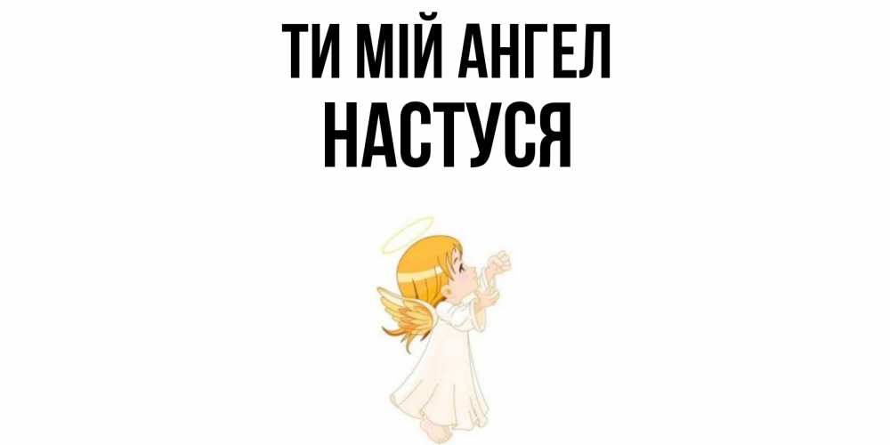Открытка на каждый день з підписом, Настуся Ти мій ангел ангел, девочка Прикольна листівка з побажанням онлайн скачати безкоштовно 