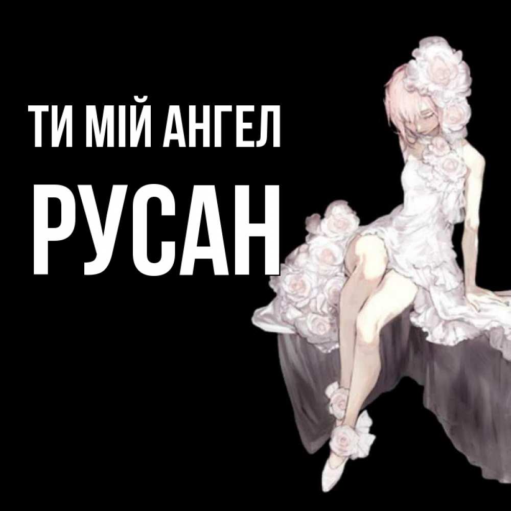 Открытка на каждый день з підписом, Русан Ти мій ангел девушка в стиле аниме как ангел Прикольна листівка з побажанням онлайн скачати безкоштовно 