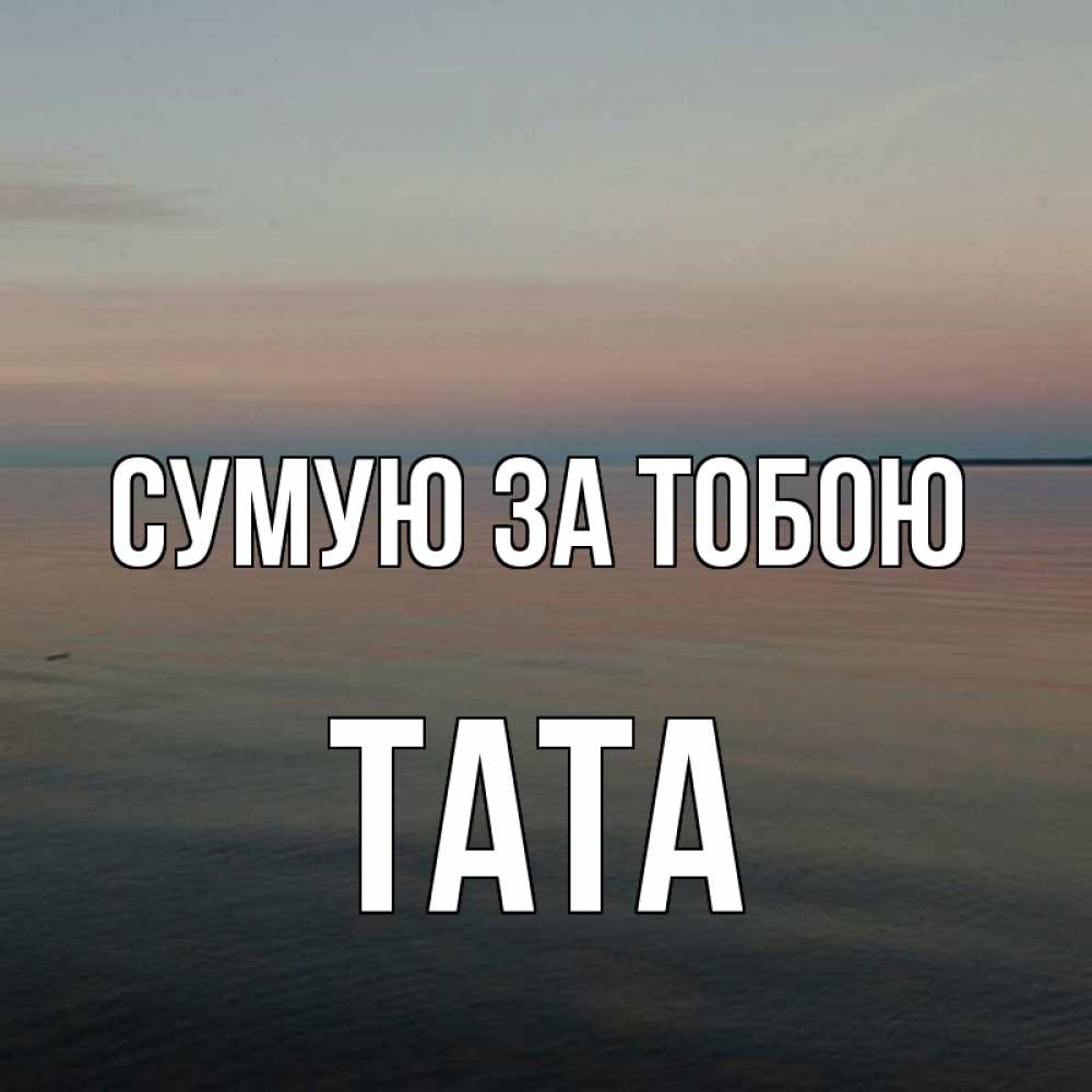 Открытка на каждый день з підписом, Тата Сумую за тобою пусто Прикольна листівка з побажанням онлайн скачати безкоштовно 