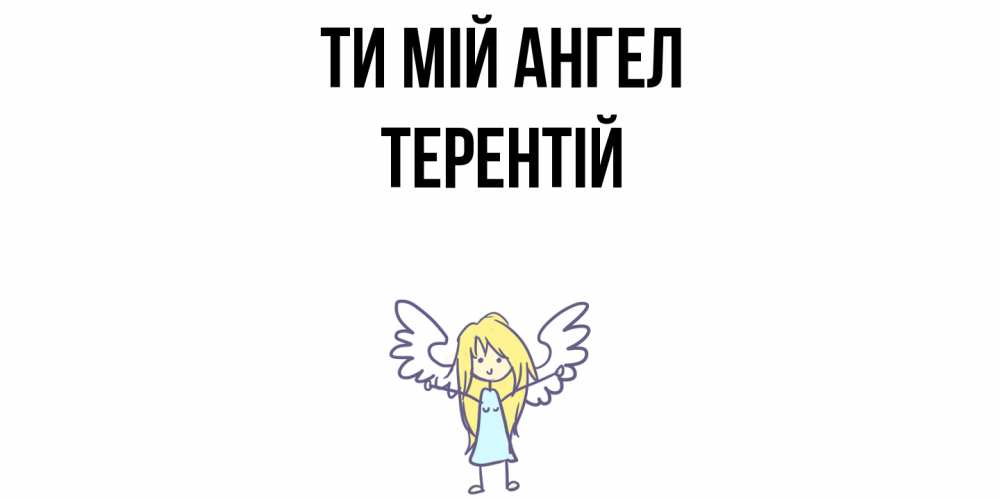 Открытка на каждый день з підписом, Терентій Ти мій ангел ангел Прикольна листівка з побажанням онлайн скачати безкоштовно 