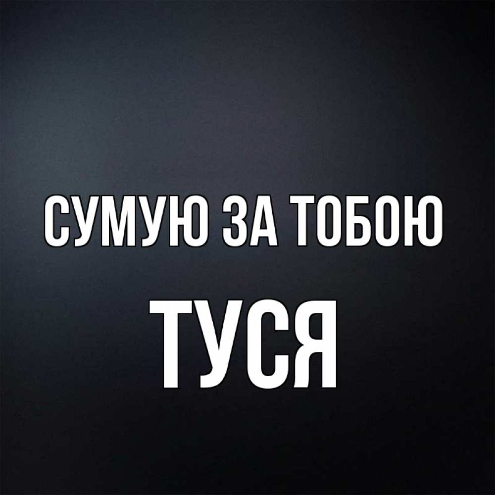 Открытка на каждый день з підписом, Туся Сумую за тобою с подписью Прикольна листівка з побажанням онлайн скачати безкоштовно 
