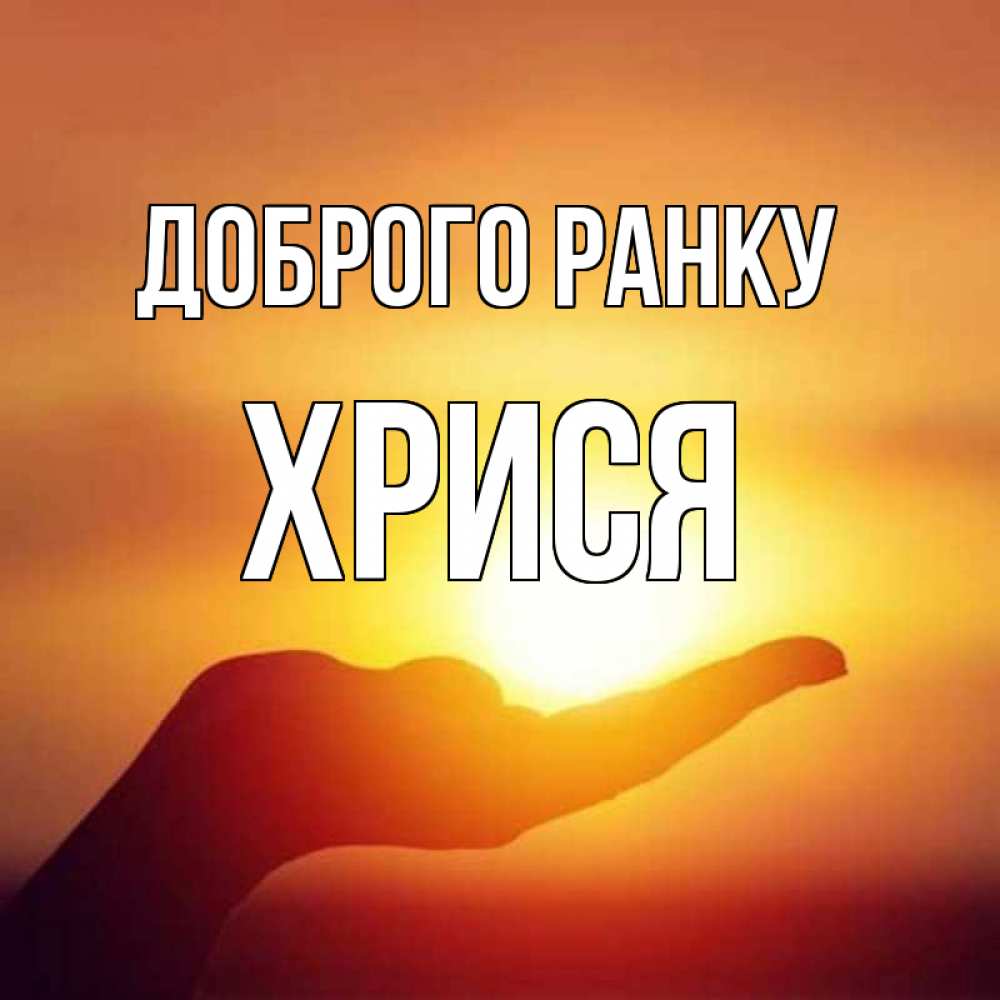 Открытка на каждый день з підписом, Хрися Доброго ранку ладошка и закат Прикольна листівка з побажанням онлайн скачати безкоштовно 