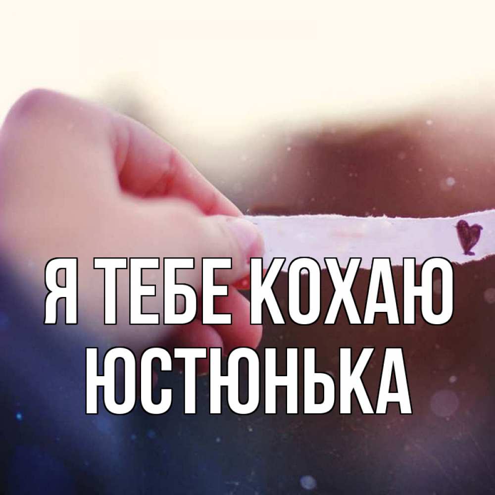 Открытка на каждый день з підписом, Юстюнька Я тебе кохаю для тебя Прикольна листівка з побажанням онлайн скачати безкоштовно 