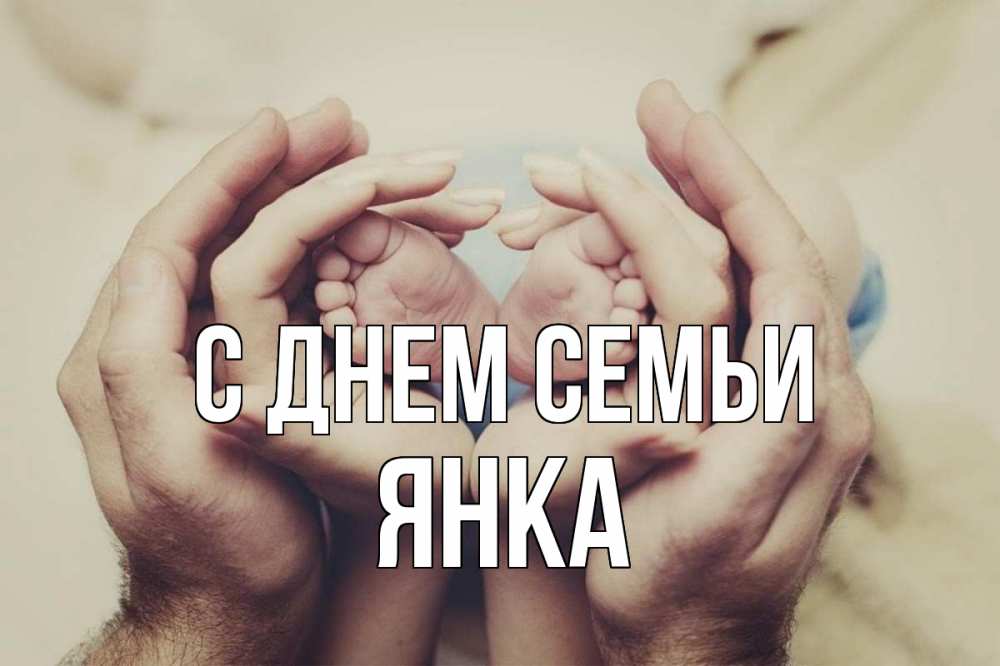 Открытка на каждый день з підписом, Янка С днем семьи Семья, малыш, руки Прикольна листівка з побажанням онлайн скачати безкоштовно 