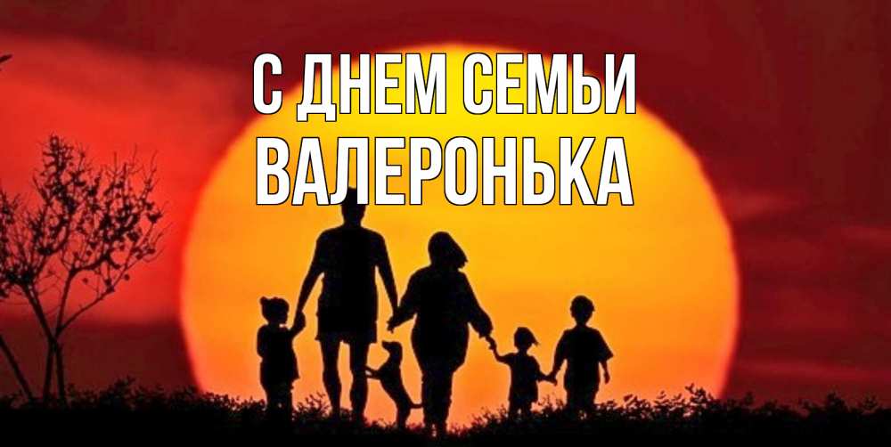 Открытка на каждый день з підписом, Валеронька С днем семьи закат, семья Прикольна листівка з побажанням онлайн скачати безкоштовно 