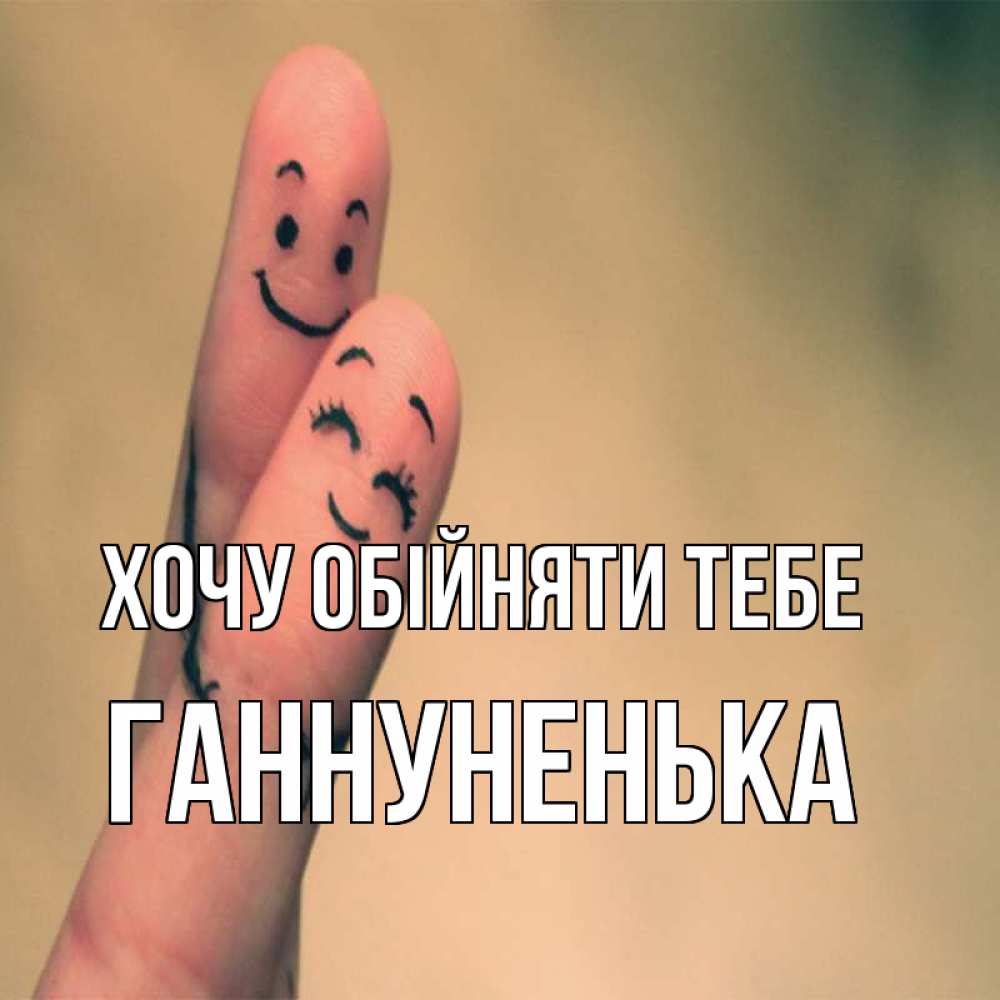 Открытка на каждый день з підписом, Ганнуненька Хочу обійняти тебе рисунок на пальцах Прикольна листівка з побажанням онлайн скачати безкоштовно 