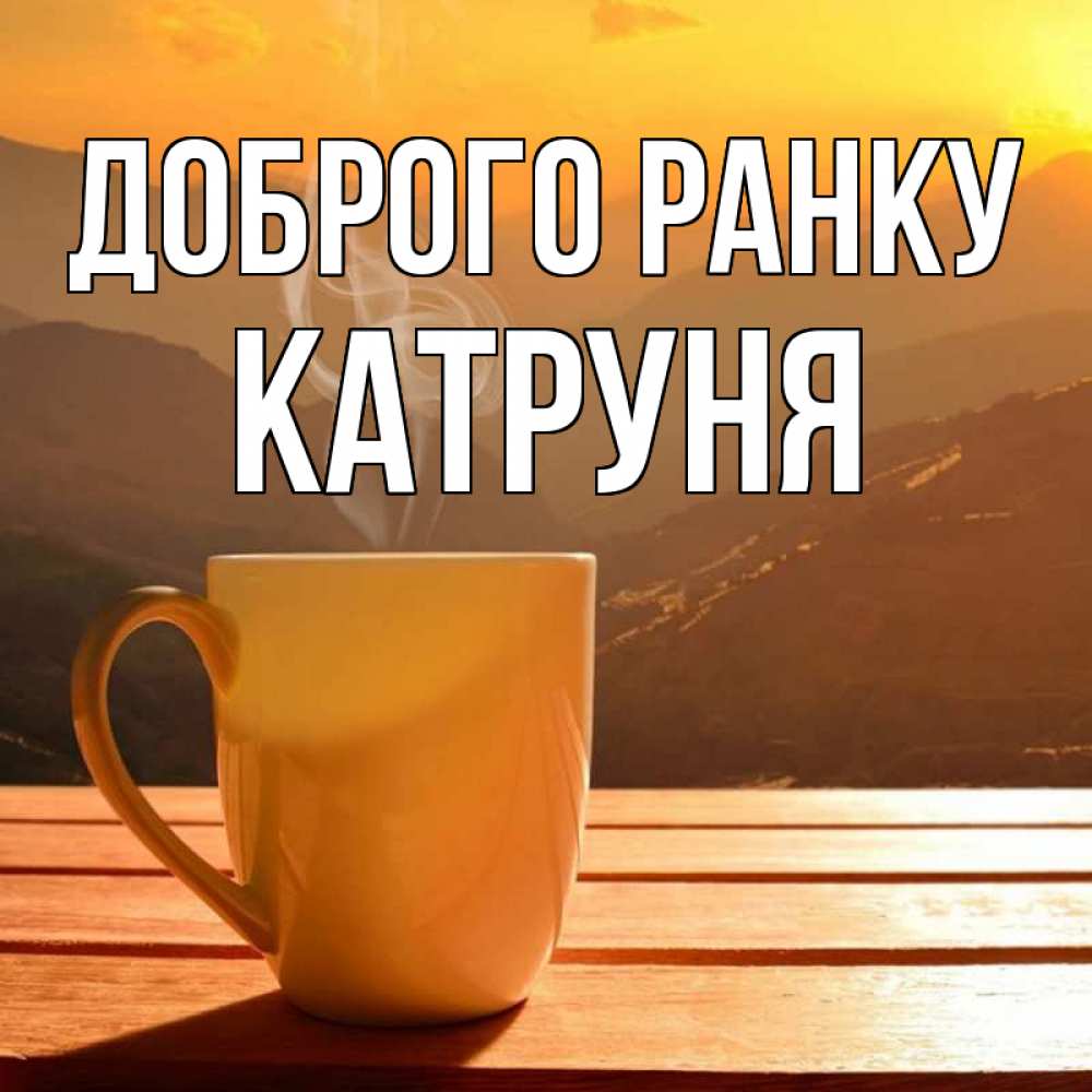 Открытка на каждый день з підписом, Катруня Доброго ранку кофе в горах Прикольна листівка з побажанням онлайн скачати безкоштовно 