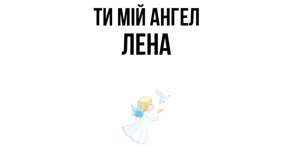 Открытка на каждый день з підписом, Лена Ти мій ангел ангел, голубь Прикольна листівка з побажанням онлайн скачати безкоштовно 