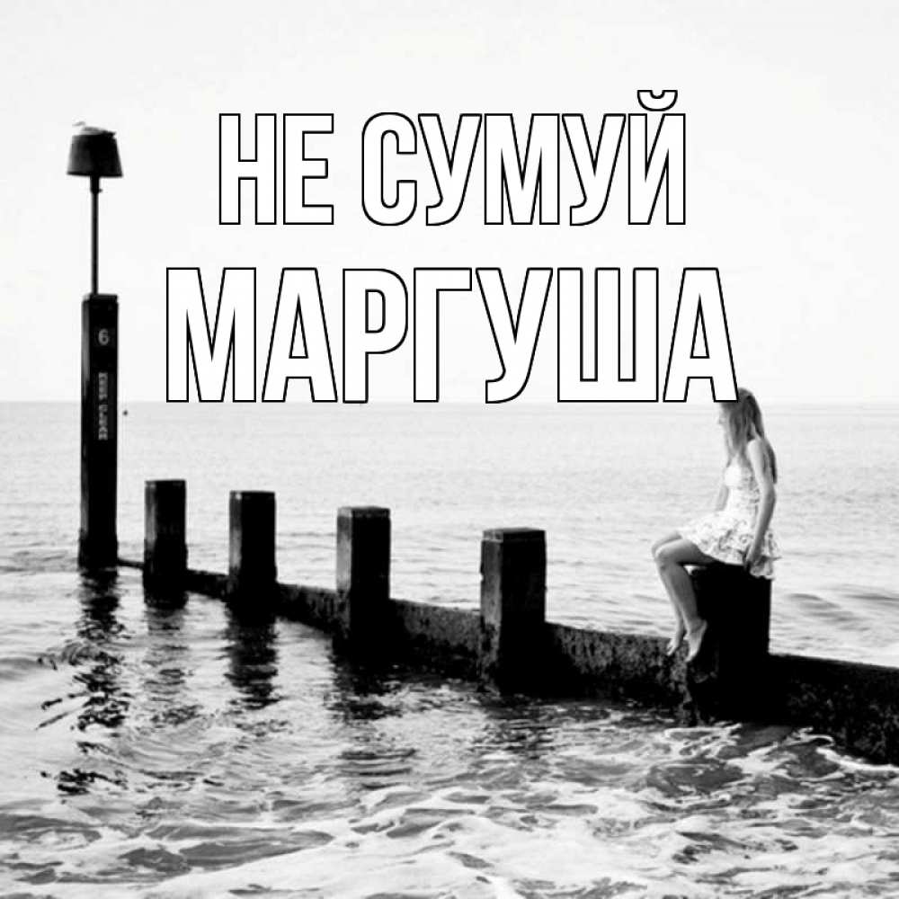 Открытка на каждый день з підписом, Маргуша Не сумуй волнорез Прикольна листівка з побажанням онлайн скачати безкоштовно 