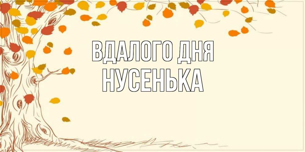 Открытка на каждый день з підписом, Нусенька Вдалого дня осенний листопад Прикольна листівка з побажанням онлайн скачати безкоштовно 
