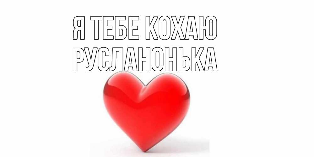 Открытка на каждый день з підписом, Русланонька Я тебе кохаю сердце Прикольна листівка з побажанням онлайн скачати безкоштовно 
