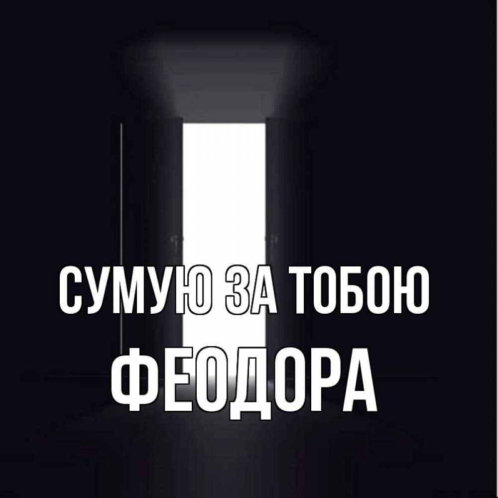 Открытка на каждый день з підписом, Феодора Сумую за тобою дверь и свет Прикольна листівка з побажанням онлайн скачати безкоштовно 