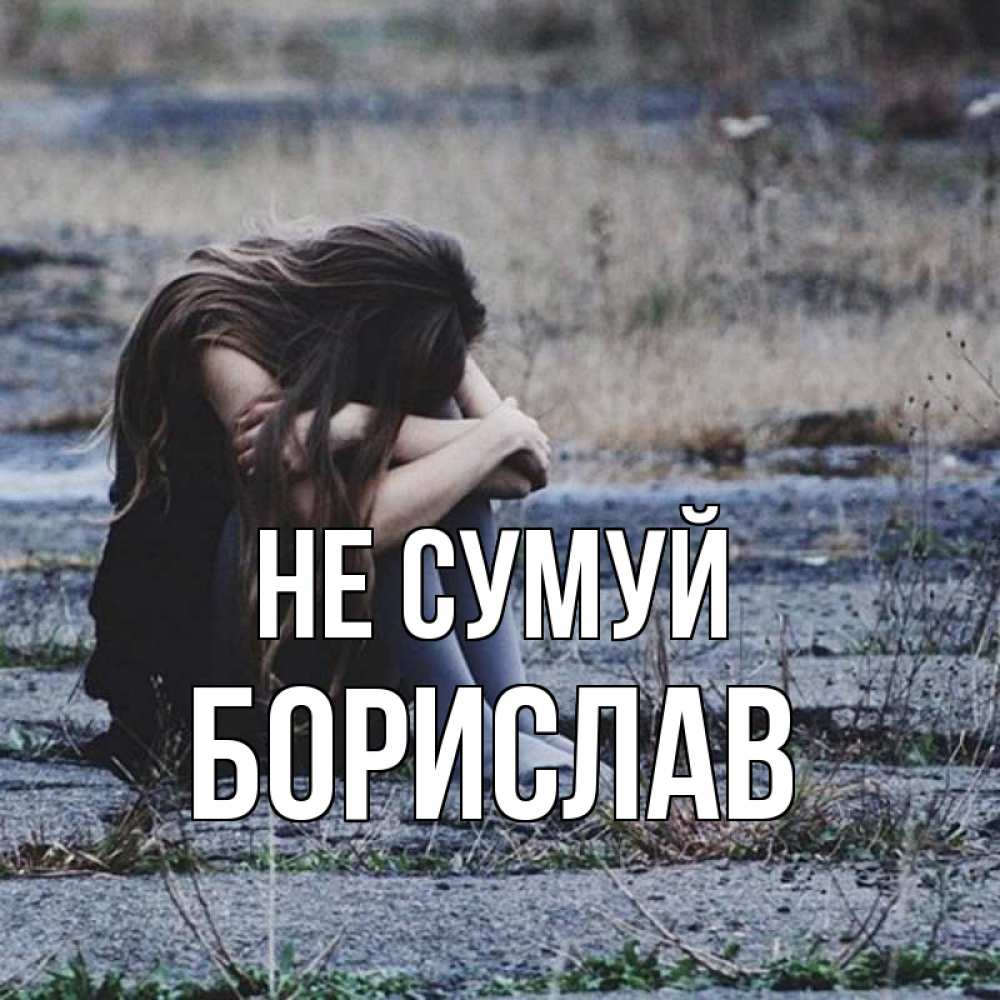 Открытка на каждый день з підписом, Борислав Не сумуй длинные волосы и камни Прикольна листівка з побажанням онлайн скачати безкоштовно 