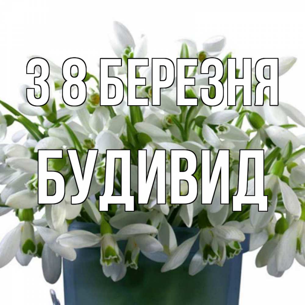 Открытка на каждый день з підписом, Будивид З 8 БЕРЕЗНЯ цветы к международному женскому дню Прикольна листівка з побажанням онлайн скачати безкоштовно 