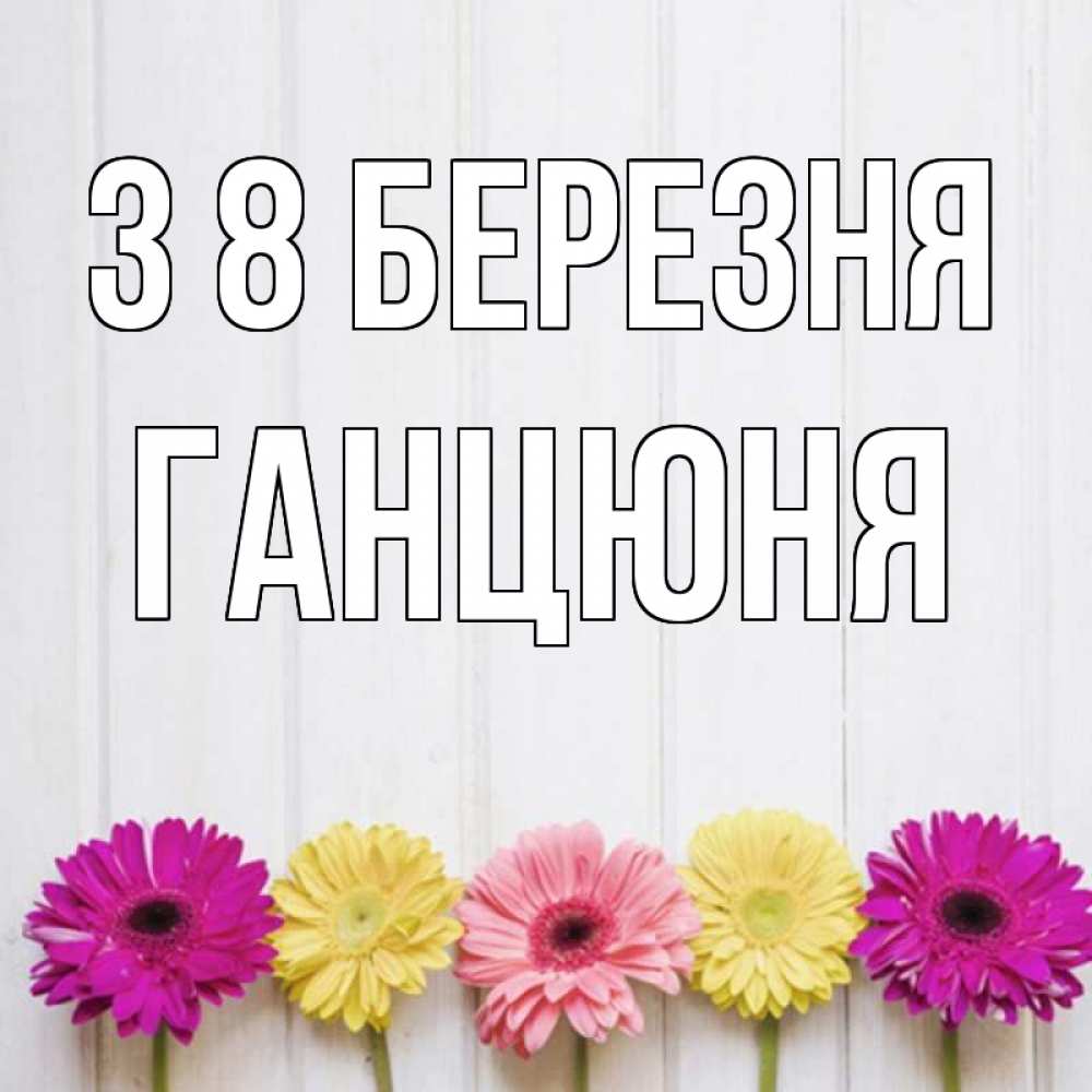 Открытка на каждый день з підписом, Ганцюня З 8 БЕРЕЗНЯ женщинам 1 Прикольна листівка з побажанням онлайн скачати безкоштовно 