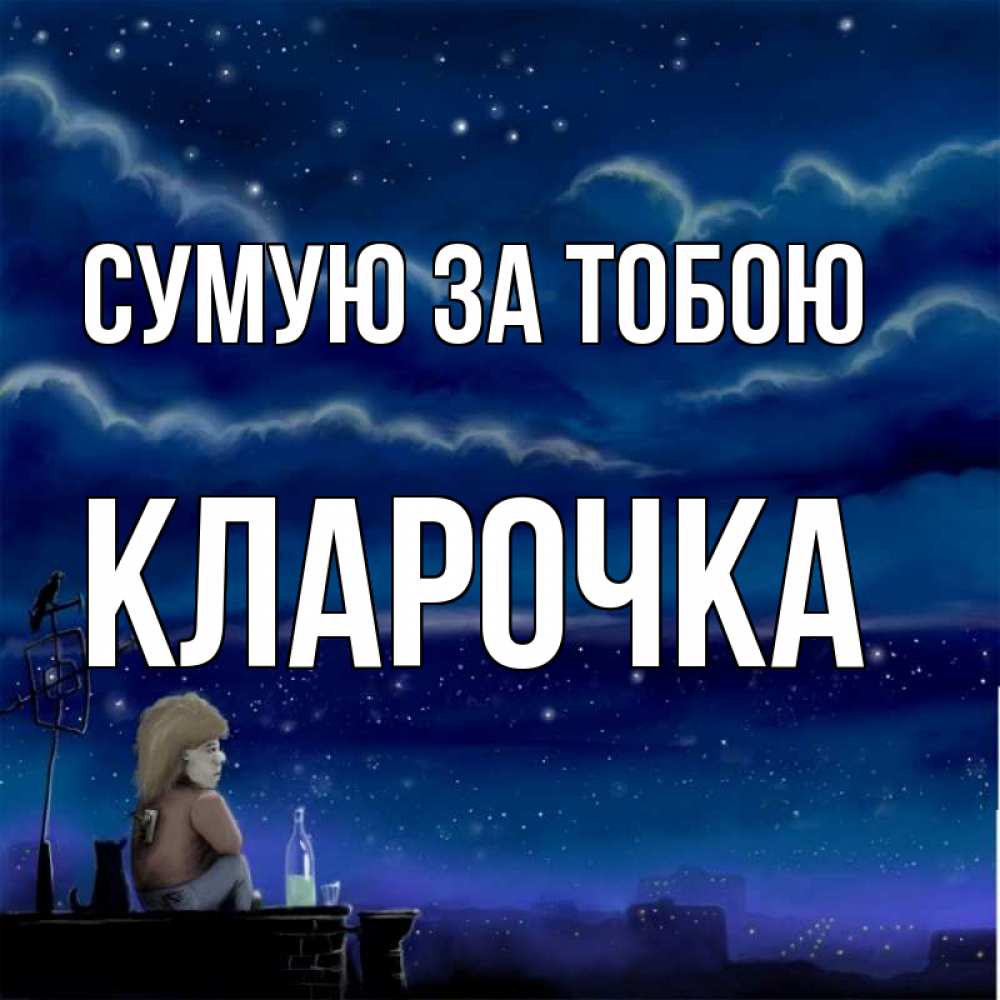 Открытка на каждый день з підписом, Кларочка Сумую за тобою на крыше 1 Прикольна листівка з побажанням онлайн скачати безкоштовно 