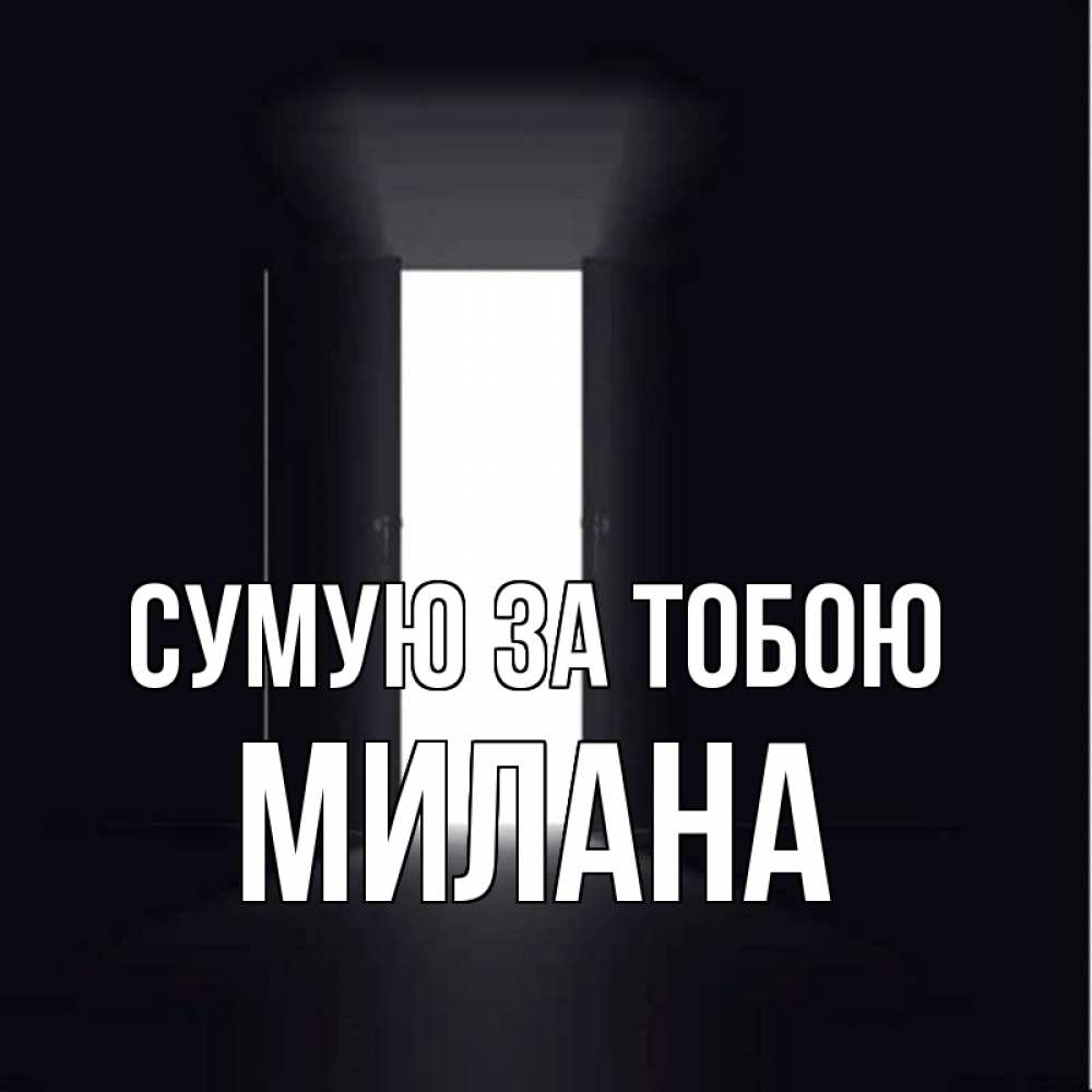 Открытка на каждый день з підписом, Милана Сумую за тобою дверь и свет Прикольна листівка з побажанням онлайн скачати безкоштовно 