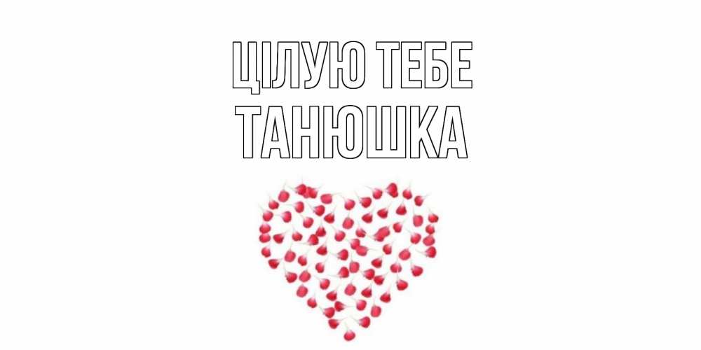 Открытка на каждый день з підписом, Танюшка Цілую тебе сердце Прикольна листівка з побажанням онлайн скачати безкоштовно 