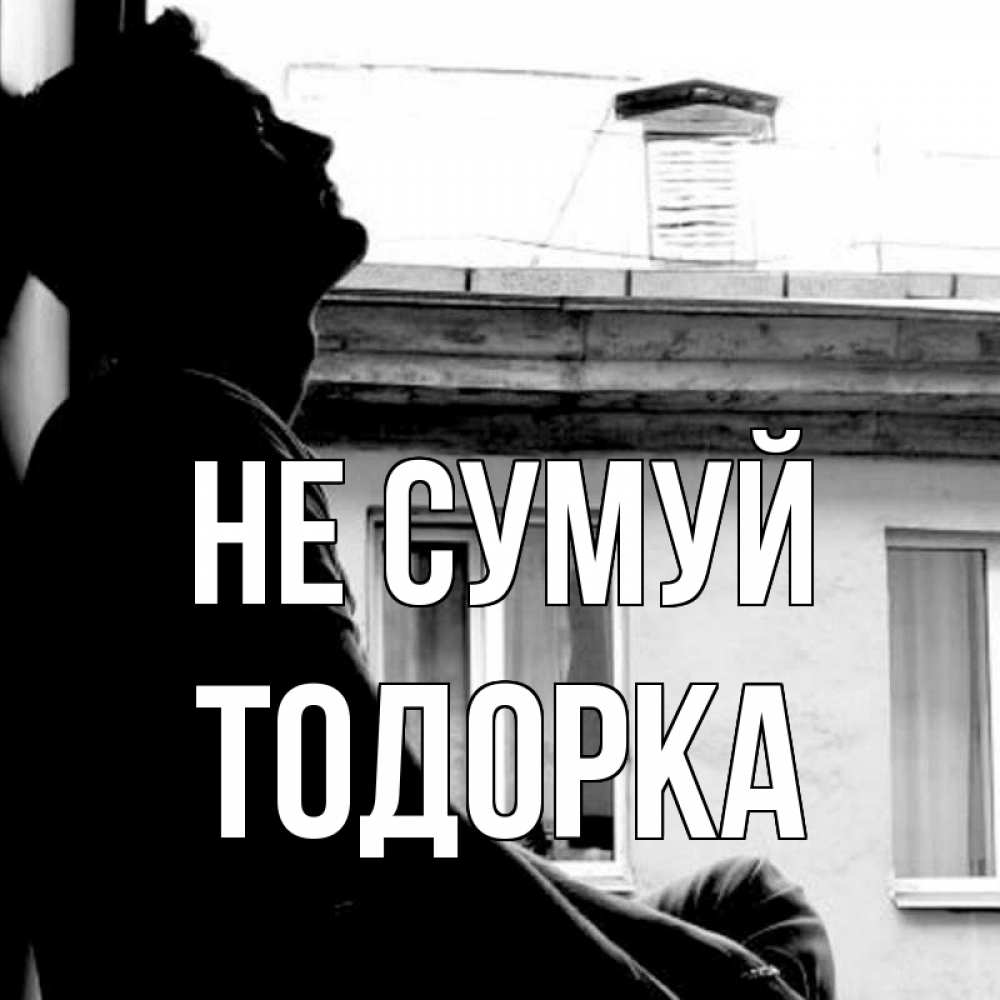 Открытка на каждый день з підписом, Тодорка Не сумуй старый дом Прикольна листівка з побажанням онлайн скачати безкоштовно 