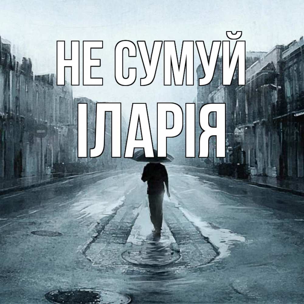 Открытка на каждый день з підписом, Іларія Не сумуй опустевшая улица Прикольна листівка з побажанням онлайн скачати безкоштовно 