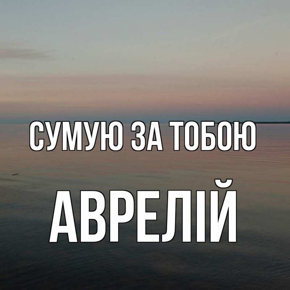 Открытка на каждый день з підписом, Аврелій Сумую за тобою пусто Прикольна листівка з побажанням онлайн скачати безкоштовно 