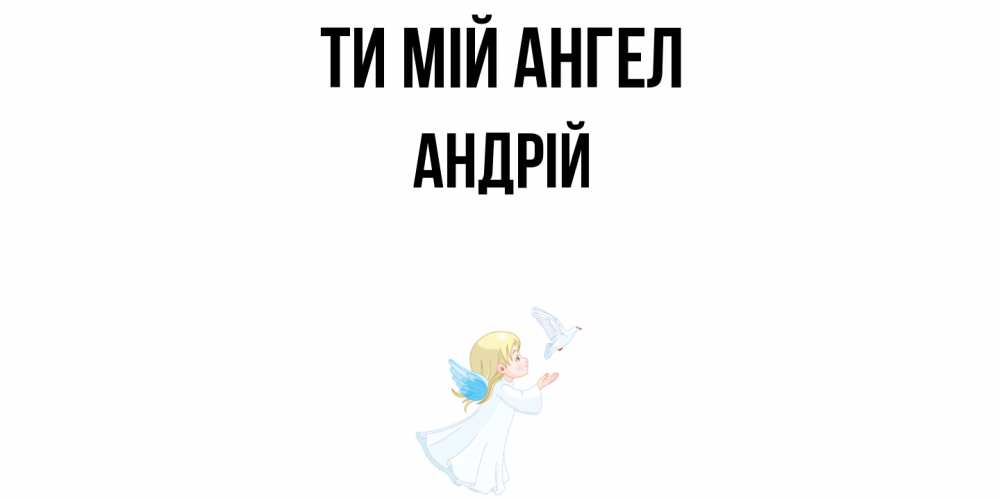 Открытка на каждый день з підписом, Андрій Ти мій ангел ангел, голубь Прикольна листівка з побажанням онлайн скачати безкоштовно 