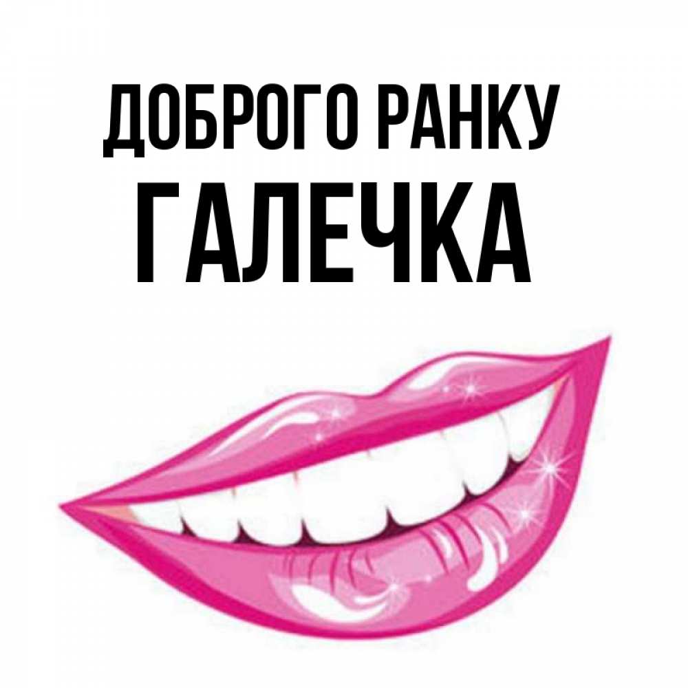Открытка на каждый день з підписом, Галечка Доброго ранку розовые губы и белые зубы Прикольна листівка з побажанням онлайн скачати безкоштовно 