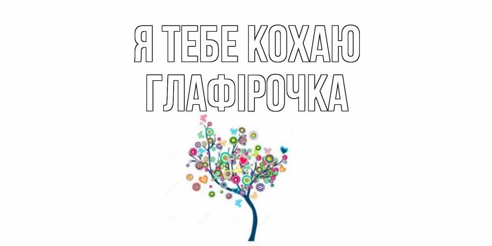 Открытка на каждый день з підписом, Глафірочка Я тебе кохаю дерево Прикольна листівка з побажанням онлайн скачати безкоштовно 