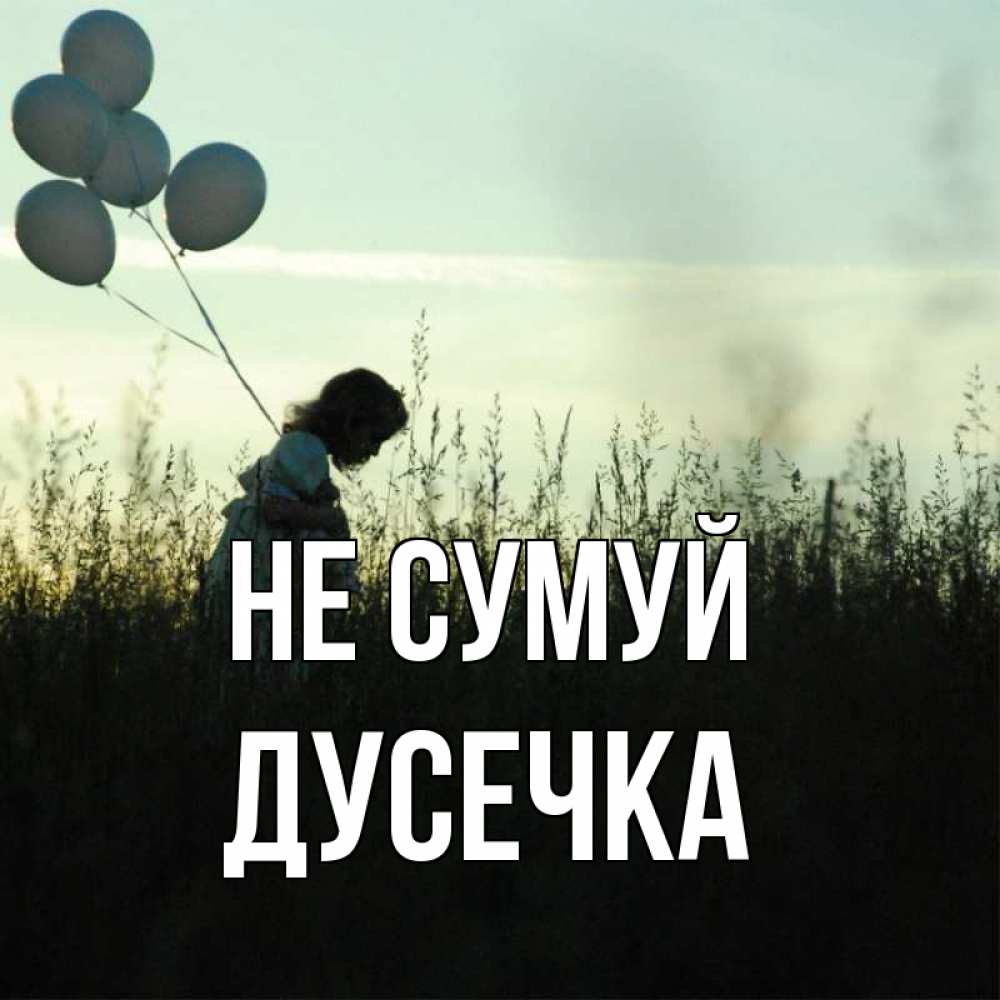 Открытка на каждый день з підписом, Дусечка Не сумуй ребенок Прикольна листівка з побажанням онлайн скачати безкоштовно 