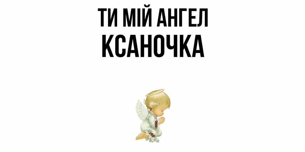 Открытка на каждый день з підписом, Ксаночка Ти мій ангел ангел Прикольна листівка з побажанням онлайн скачати безкоштовно 