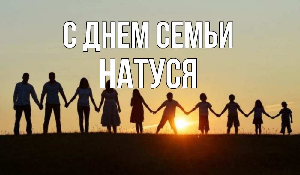 Открытка на каждый день з підписом, Натуся С днем семьи дети, родители Прикольна листівка з побажанням онлайн скачати безкоштовно 