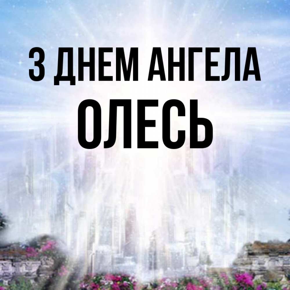 Открытка на каждый день з підписом, Олесь З Днем ангела небесный свет Прикольна листівка з побажанням онлайн скачати безкоштовно 