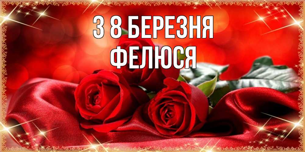 Открытка на каждый день з підписом, Фелюся З 8 БЕРЕЗНЯ открытка красного цвета с розами на 8 марта Прикольна листівка з побажанням онлайн скачати безкоштовно 