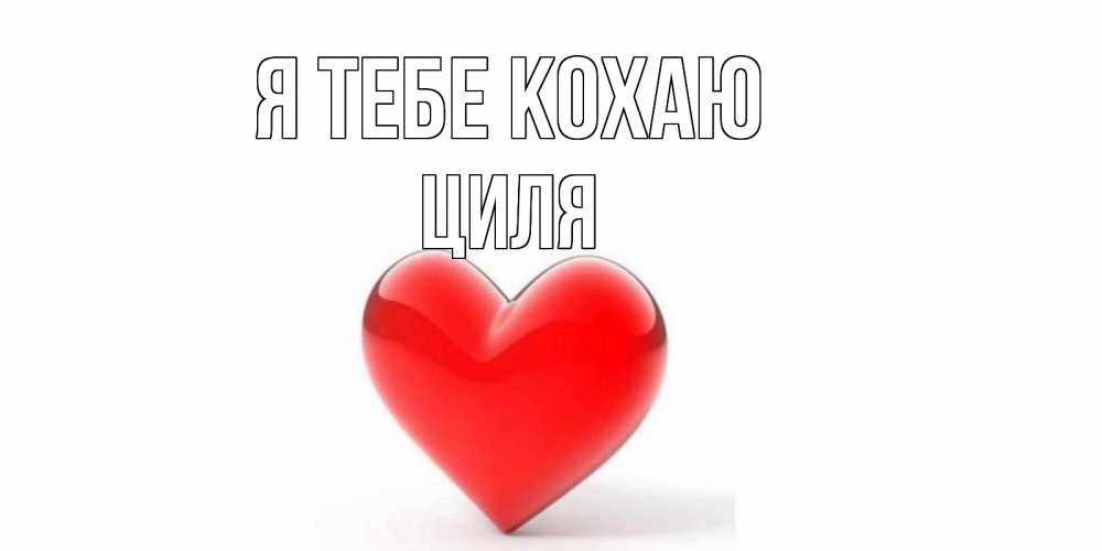 Открытка на каждый день з підписом, Циля Я тебе кохаю сердце Прикольна листівка з побажанням онлайн скачати безкоштовно 