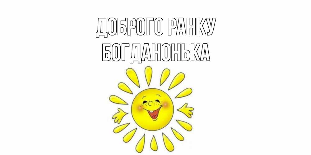 Открытка на каждый день з підписом, Богданонька Доброго ранку солнце Прикольна листівка з побажанням онлайн скачати безкоштовно 