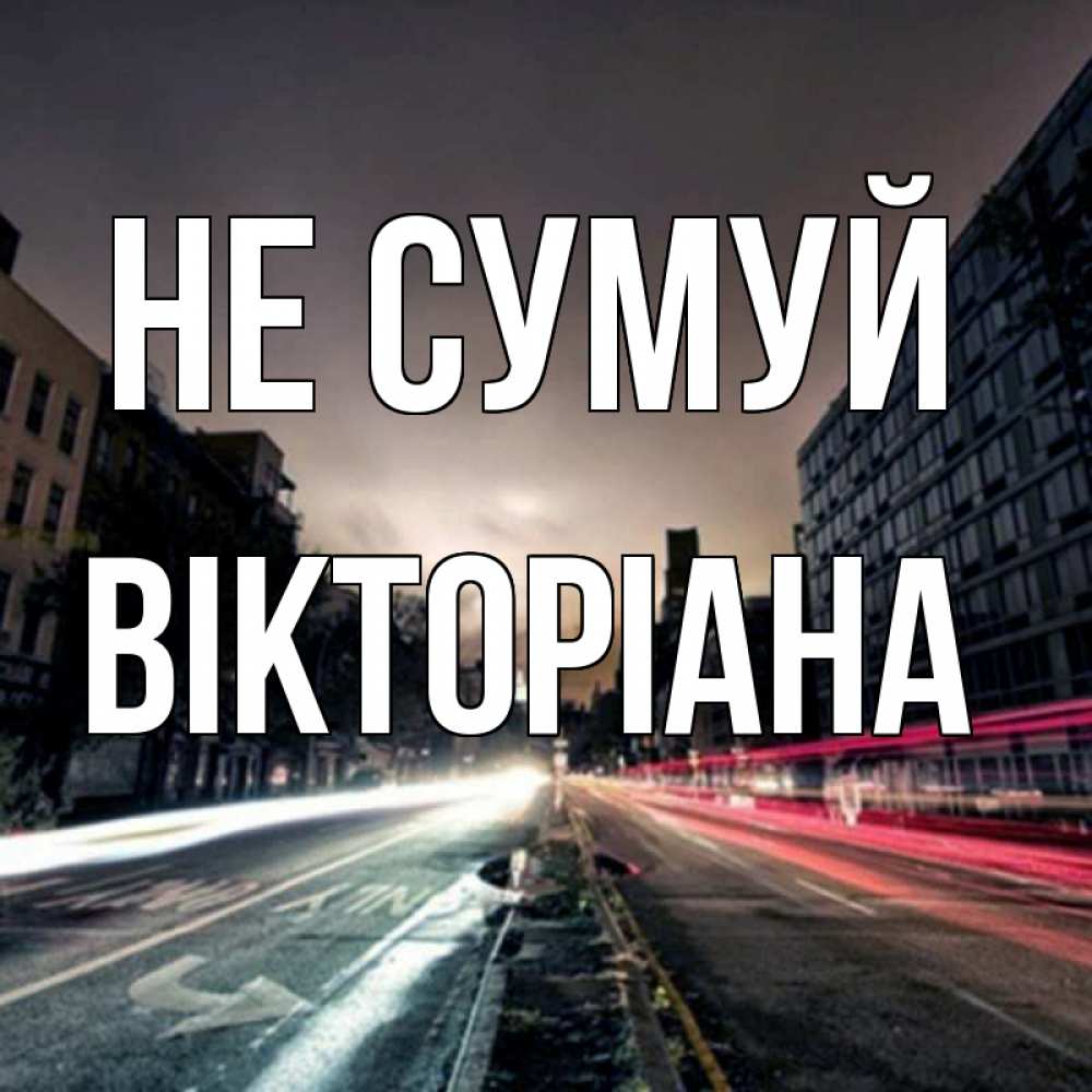 Открытка на каждый день з підписом, Вікторіана Не сумуй съемка ночью Прикольна листівка з побажанням онлайн скачати безкоштовно 