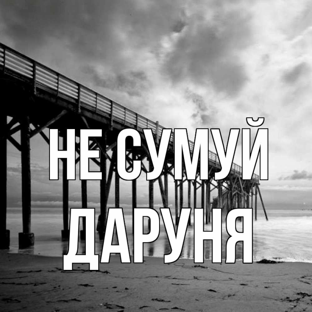 Открытка на каждый день з підписом, Даруня Не сумуй вода и пляж под мостом Прикольна листівка з побажанням онлайн скачати безкоштовно 