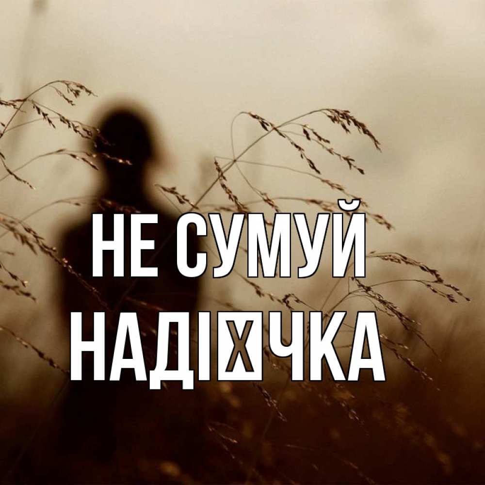Открытка на каждый день з підписом, Надієчка Не сумуй грусть Прикольна листівка з побажанням онлайн скачати безкоштовно 