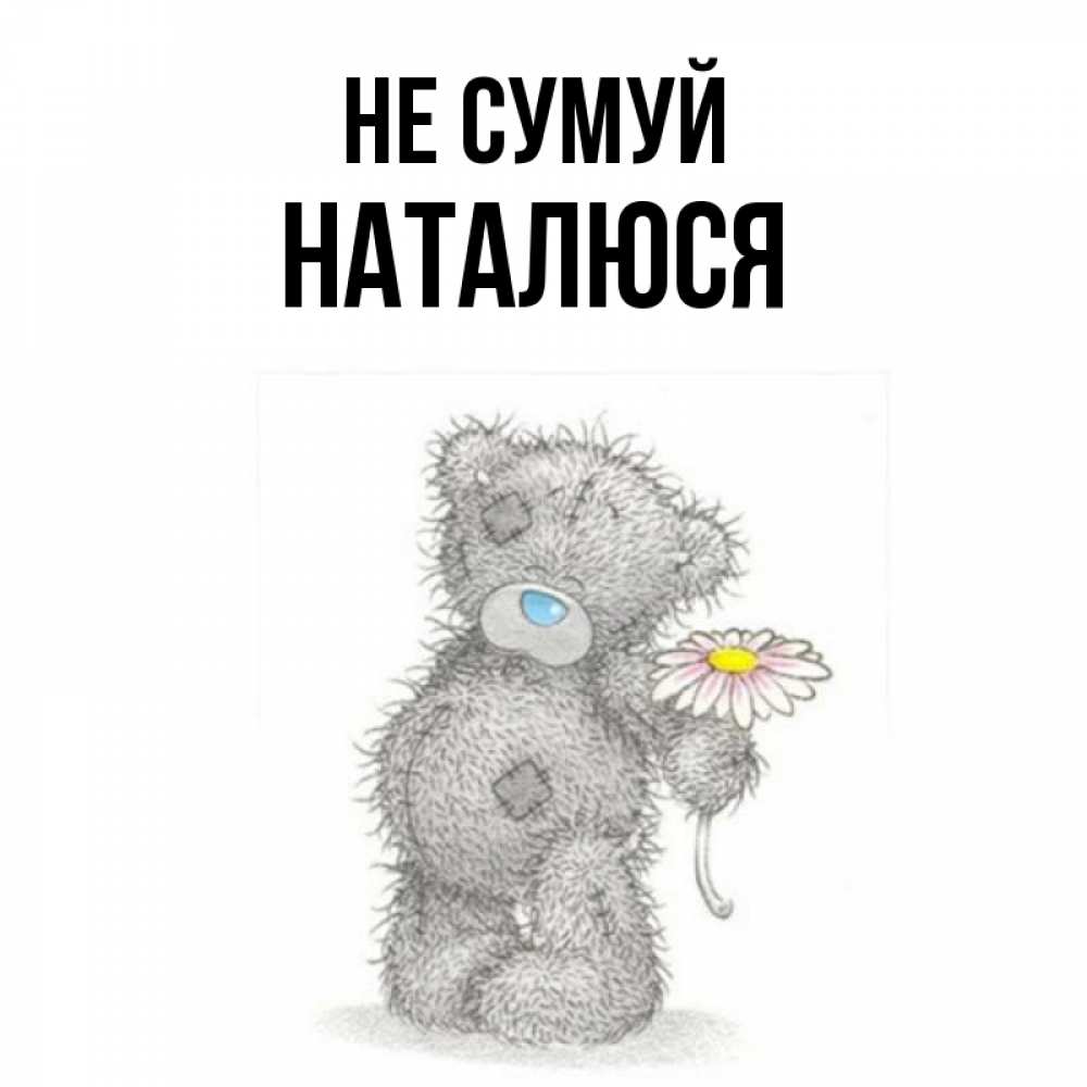 Открытка на каждый день з підписом, Наталюся Не сумуй Плюшевый медвежонок с заплатками Прикольна листівка з побажанням онлайн скачати безкоштовно 